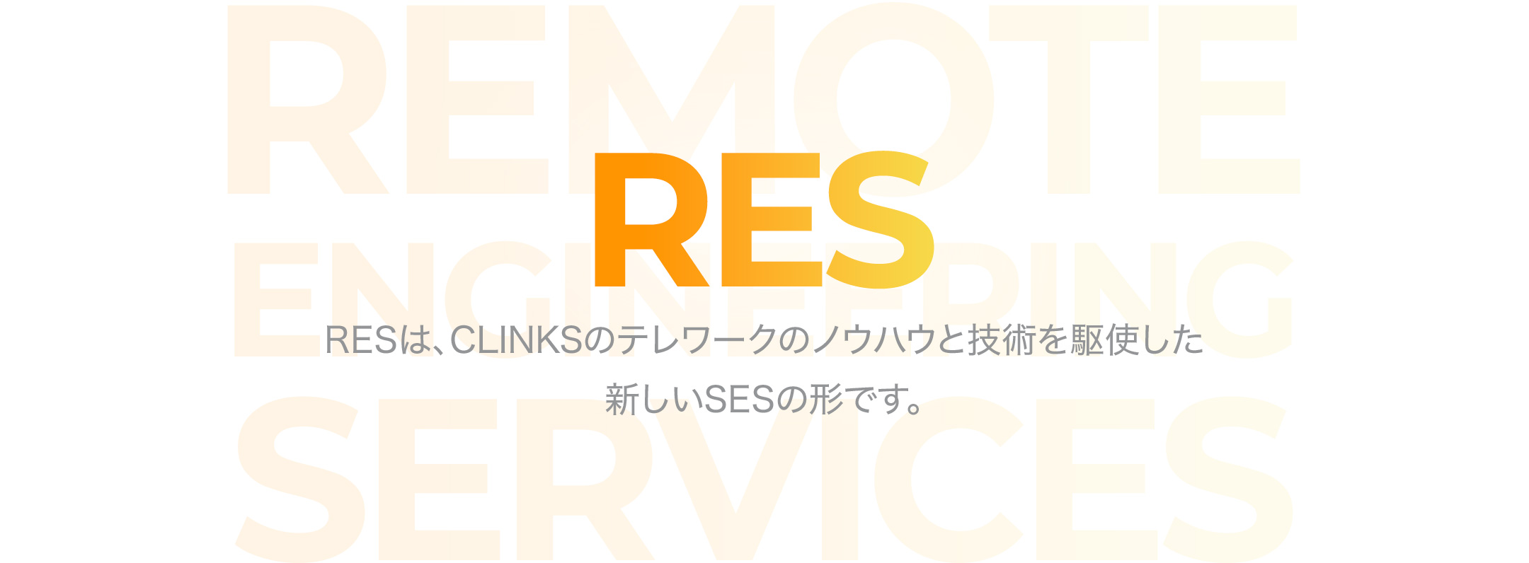 RES RESは、CLINKSのテレワークのノウハウと技術を駆使した新しいSESの形です。